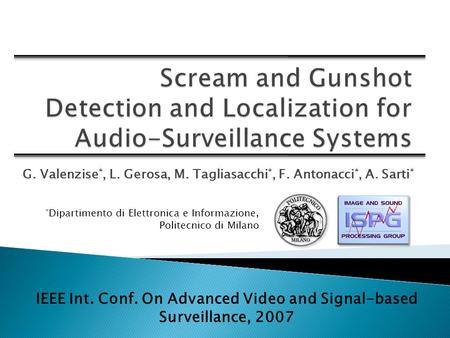 G. Valenzise *, L. Gerosa, M. Tagliasacchi *, F. Antonacci *, A. Sarti * IEEE Int. Conf. On Advanced Video and Signal-based Surveillance, 2007 * Dipartimento.