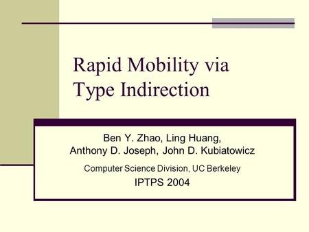 Rapid Mobility via Type Indirection Ben Y. Zhao, Ling Huang, Anthony D. Joseph, John D. Kubiatowicz Computer Science Division, UC Berkeley IPTPS 2004.