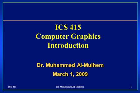 ICS 415Dr. Muhammed Al-Mulhem1 ICS 415 Computer Graphics Introduction Dr. Muhammed Al-Mulhem March 1, 2009 Dr. Muhammed Al-Mulhem March 1, 2009.