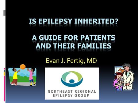 Evan J. Fertig, MD. Introduction  A common question is epilepsy inherited? How and when?  Genetics is “the study of heredity”  This talk will therefore.