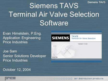 Siemens TAVS Terminal Air Valve Selection Software Evan Himelstein, P.Eng. Application Engineering Price Industries Joe Sam Senior Solutions Developer.