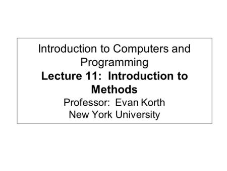 Introduction to Computers and Programming Lecture 11: Introduction to Methods Professor: Evan Korth New York University.