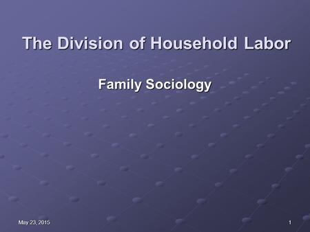 1May 23, 2015May 23, 2015May 23, 2015 The Division of Household Labor Family Sociology.