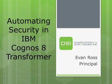 Evan Ross Principal Automating Security in IBM Cognos 8 Transformer.