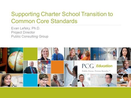 Supporting Charter School Transition to Common Core Standards Evan Lefsky, Ph.D. Project Director Public Consulting Group.