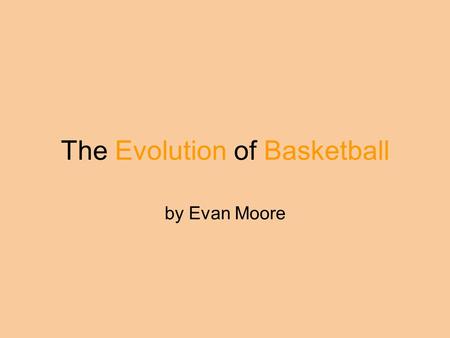 The Evolution of Basketball by Evan Moore. Basketball is first invented In 1891, a P.E teacher at McGill University in Ontario, Canada named James Naismith.