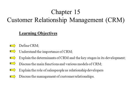 Chapter 15 Customer Relationship Management (CRM) Learning Objectives Define CRM; Understand the importance of CRM; Explain the determinants of CRM and.