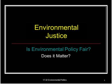 17.32 Environmental Politics Environmental Justice Is Environmental Policy Fair? Does it Matter?