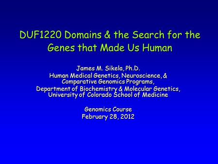 DUF1220 Domains & the Search for the Genes that Made Us Human James M. Sikela, Ph.D. Human Medical Genetics, Neuroscience, & Comparative Genomics Programs,