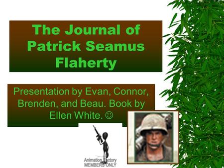 The Journal of Patrick Seamus Flaherty Presentation by Evan, Connor, Brenden, and Beau. Book by Ellen White.
