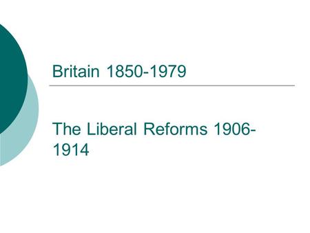 Britain 1850-1979 The Liberal Reforms 1906-1914.