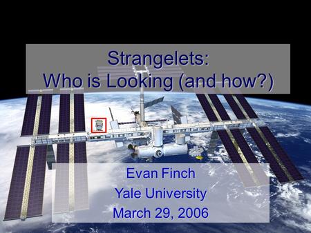 E. Finch-SQM 2006 Strangelets: Who is Looking (and how?) Evan Finch Yale University March 29, 2006.