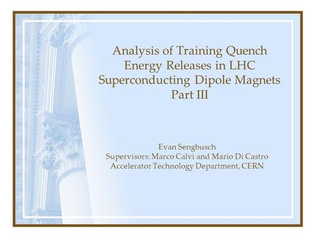 Analysis of Training Quench Energy Releases in LHC Superconducting Dipole Magnets Part III Evan Sengbusch Supervisors: Marco Calvi and Mario Di Castro.