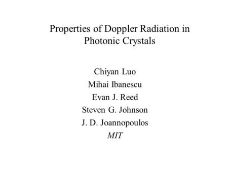 Chiyan Luo Mihai Ibanescu Evan J. Reed Steven G. Johnson J. D. Joannopoulos MIT Properties of Doppler Radiation in Photonic Crystals.