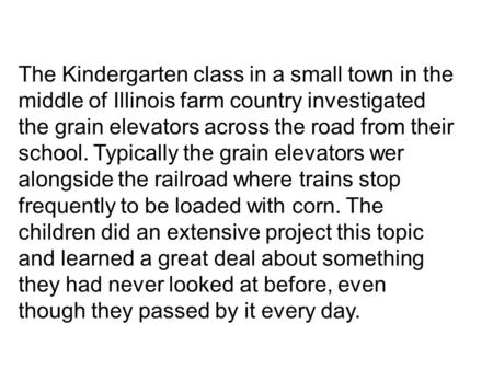 The Kindergarten class in a small town in the middle of Illinois farm country investigated the grain elevators across the road from their school. Typically.