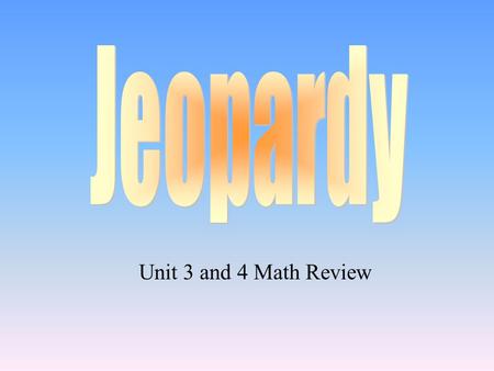 Jeopardy Unit 3 and 4 Math Review.