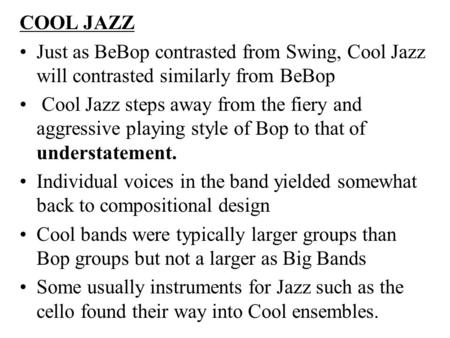COOL JAZZ Just as BeBop contrasted from Swing, Cool Jazz will contrasted similarly from BeBop Cool Jazz steps away from the fiery and aggressive playing.