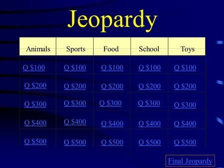 Jeopardy AnimalsSportsFoodSchool Toys Q $100 Q $200 Q $300 Q $400 Q $500 Q $100 Q $200 Q $300 Q $400 Q $500 Final Jeopardy.