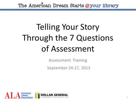 1 Telling Your Story Through the 7 Questions of Assessment Assessment Training September 24-27, 2013.