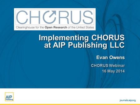 Enter name and venue of event here Enter Month, Day, Year here Implementing CHORUS at AIP Publishing LLC Evan Owens CHORUS Webinar 16 May 2014 CHORUS Webinar.