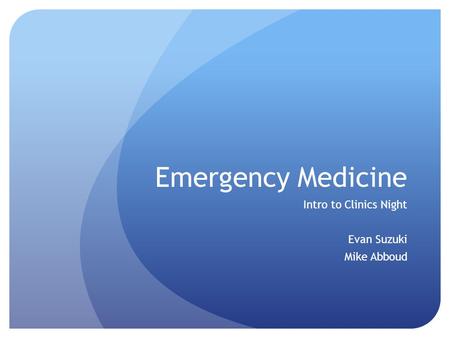 Emergency Medicine Intro to Clinics Night Evan Suzuki Mike Abboud Emergency Medicine.