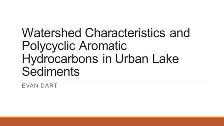 Watershed Characteristics and Polycyclic Aromatic Hydrocarbons in Urban Lake Sediments EVAN DART.