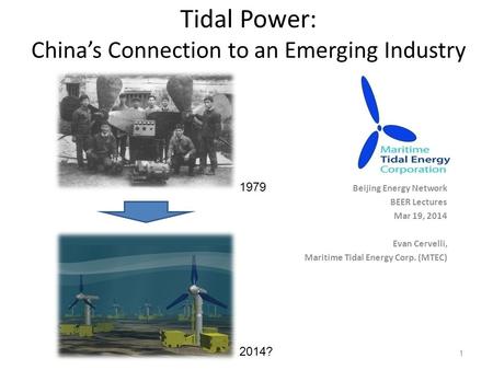 Tidal Power: China’s Connection to an Emerging Industry Beijing Energy Network BEER Lectures Mar 19, 2014 Evan Cervelli, Maritime Tidal Energy Corp. (MTEC)