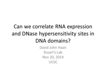 Can we correlate RNA expression and DNase hypersensitivity sites in DNA domains? David John Haan Stuart’s Lab Nov 20, 2014 UCSC.