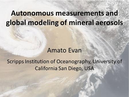 Autonomous measurements and global modeling of mineral aerosols Amato Evan Scripps Institution of Oceanography, University of California San Diego, USA.