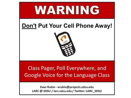 Don't Put Your Cell Phone Away! Class Pager, Poll Everywhere, and Google Voice for the Language Class Evan Rubin - SDSU.