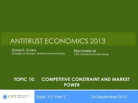 TOPIC 10:COMPETITIVE CONSTRAINT AND MARKET POWER Topic 10| Part 224 September 2013 Date ANTITRUST ECONOMICS 2013 David S. Evans University of Chicago,