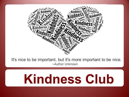 It's nice to be important, but it's more important to be nice. ~Author Unknown Kindness Club.