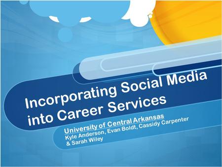 Incorporating Social Media into Career Services University of Central Arkansas Kyle Anderson, Evan Boldt, Cassidy Carpenter & Sarah Wiley.
