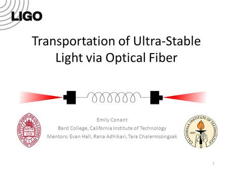 Transportation of Ultra-Stable Light via Optical Fiber Emily Conant Bard College, California Institute of Technology Mentors: Evan Hall, Rana Adhikari,