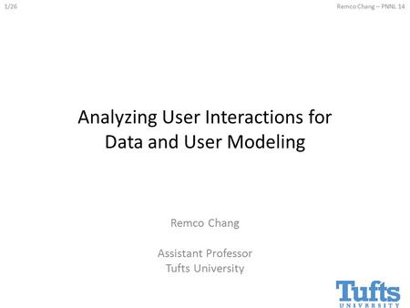1/26Remco Chang – PNNL 14 Analyzing User Interactions for Data and User Modeling Remco Chang Assistant Professor Tufts University.