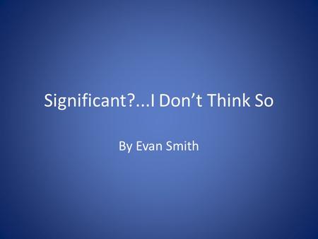 Significant?...I Don’t Think So By Evan Smith. You know, I really love my calculator When I multiply, divide, subtract or add,