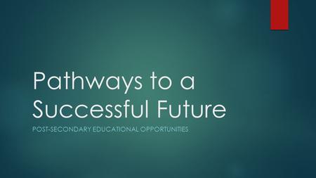 Pathways to a Successful Future POST-SECONDARY EDUCATIONAL OPPORTUNITIES.