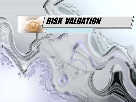RISK VALUATION. Risk can be valued using : Derivatives Valuation –Using valuation method –Value the gain Risk Management Valuation –Using statistical.