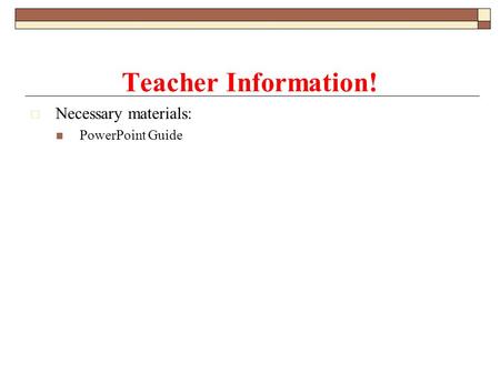  Necessary materials: PowerPoint Guide Teacher Information!