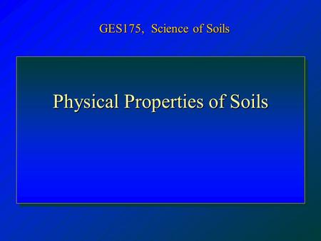 Physical Properties of Soils GES175, Science of Soils.