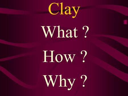 Clay What ? How ? Why ? CERAMICS CERAMIC –Object made of clay and fired (baked). Clay- An earthy material that is plastic (pliable) when wet but hard.