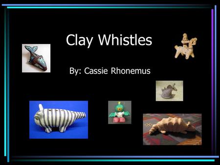 Clay Whistles By: Cassie Rhonemus. Overview of Whistles: A whistle is an ancient instrument dating back around 5,000 years ago. It has been used for making.