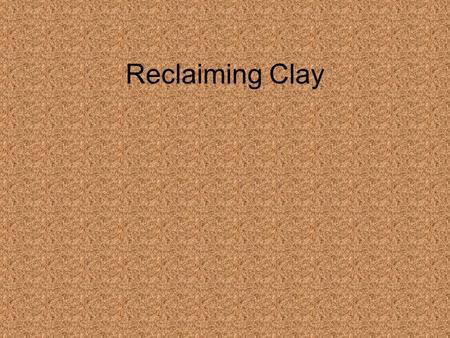 Reclaiming Clay. Why Reclaim Clay Good for the environment (avoiding landfill and extra mining of clay) Saves money.