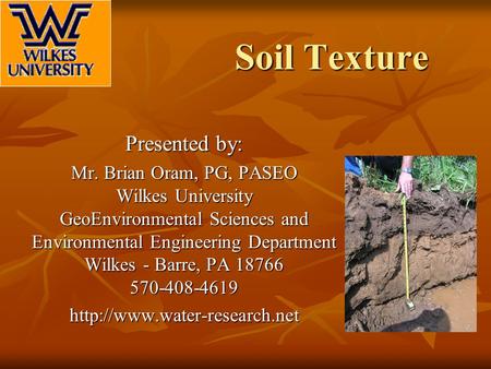 Soil Texture Presented by: Mr. Brian Oram, PG, PASEO Wilkes University GeoEnvironmental Sciences and Environmental Engineering Department Wilkes - Barre,