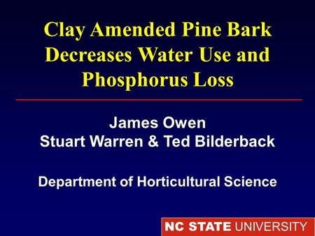 NC STATE UNIVERSITY Department of Horticultural Science Clay Amended Pine Bark Decreases Water Use and Phosphorus Loss James Owen Stuart Warren & Ted Bilderback.