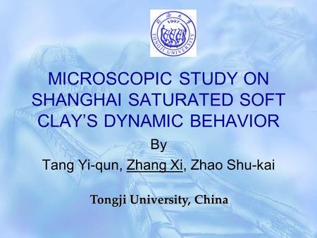 MICROSCOPIC STUDY ON SHANGHAI SATURATED SOFT CLAY’S DYNAMIC BEHAVIOR By Tang Yi-qun, Zhang Xi, Zhao Shu-kai Tongji University, China.