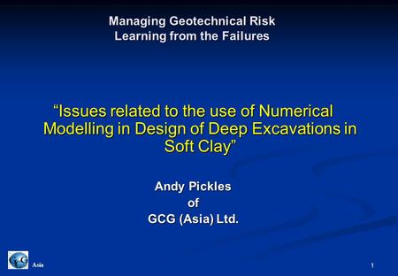 1 Asia Managing Geotechnical Risk Learning from the Failures “Issues related to the use of Numerical Modelling in Design of Deep Excavations in Soft Clay”
