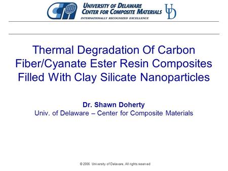 © 2006 University of Delaware, All rights reserved Thermal Degradation Of Carbon Fiber/Cyanate Ester Resin Composites Filled With Clay Silicate Nanoparticles.
