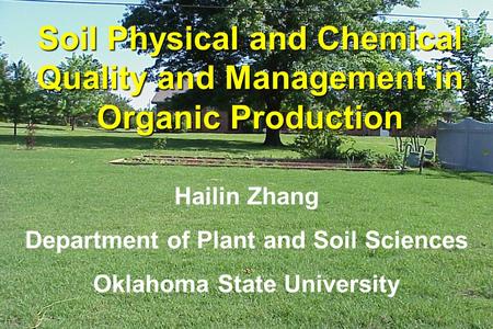 Hailin Zhang Department of Plant and Soil Sciences Oklahoma State University Soil Physical and Chemical Quality and Management in Organic Production.