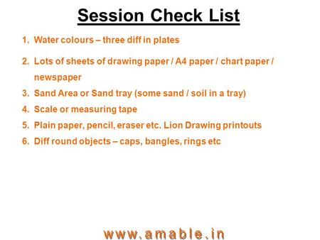 Session Check List 1.Water colours – three diff in plates 2.Lots of sheets of drawing paper / A4 paper / chart paper / newspaper 3.Sand Area or Sand tray.